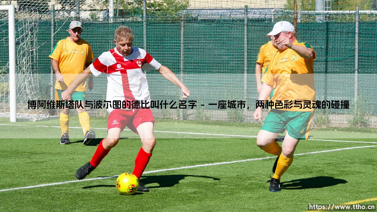 博阿维斯塔队与波尔图的德比叫什么名字？探寻“国家德比”之外的璀璨明珠-第1张图片-天体号