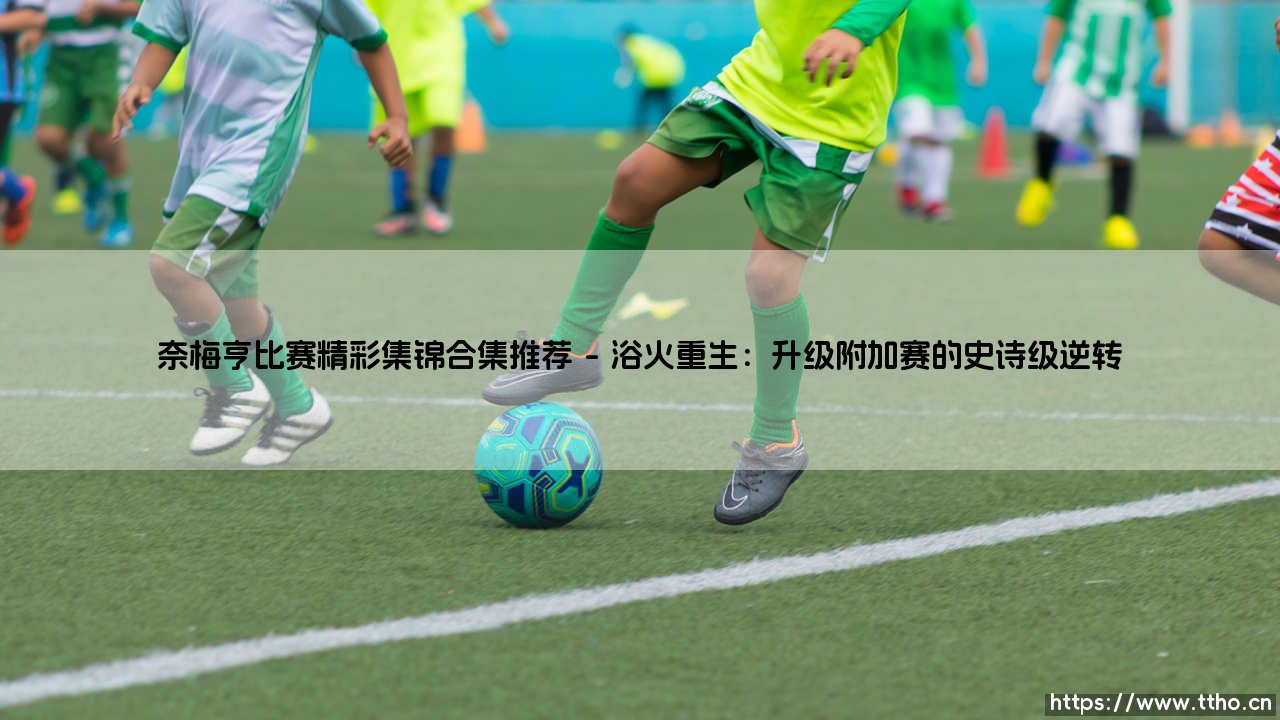 奈梅亨比赛精彩集锦合集推荐:点燃绿茵激情的记忆拼图-第1张图片-天体号 奈梅亨比赛精彩集锦合集推荐:点燃绿茵激情的记忆拼图-第1张图片-天体号