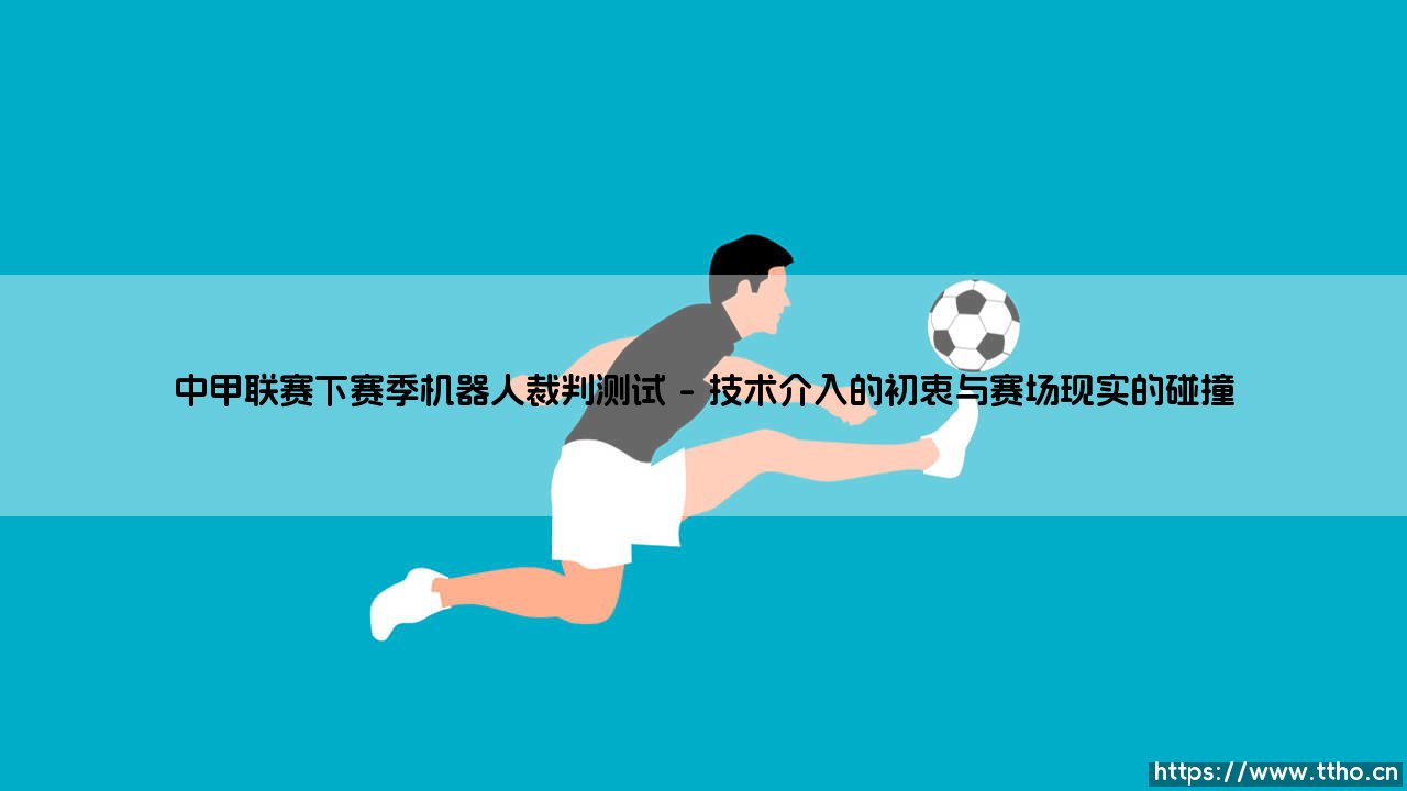当绿茵场遇见硅基大脑:中甲联赛下赛季机器人裁判测试的深度解析-第1张图片-天体号 当绿茵场遇见硅基大脑:中甲联赛下赛季机器人裁判测试的深度解析-第1张图片-天体号