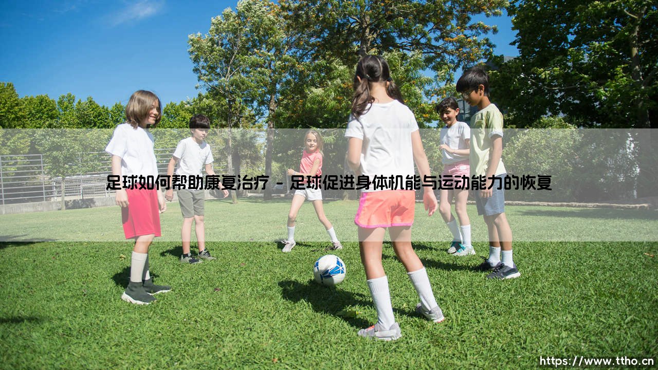 足球如何帮助康复治疗?:绿茵场上的治愈力量「身心双修的科学探索」-第1张图片-天体号 足球如何帮助康复治疗?:绿茵场上的治愈力量「身心双修的科学探索」-第1张图片-天体号
