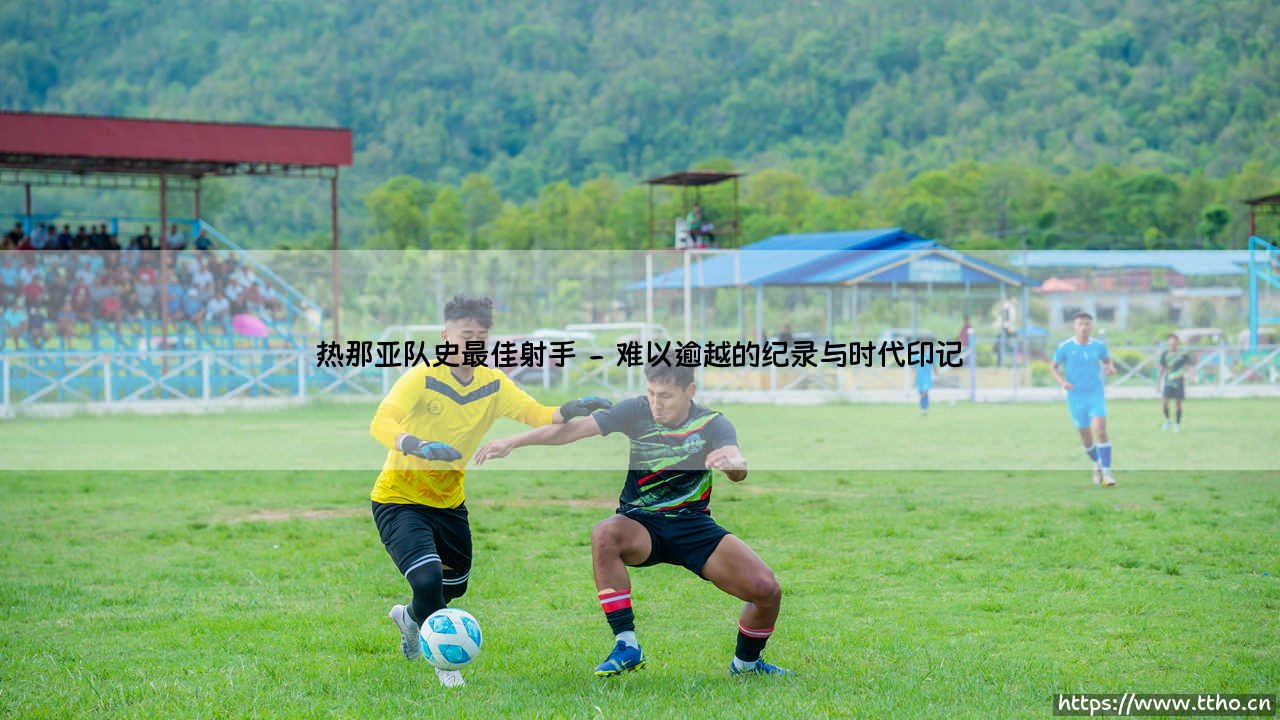热那亚队史最佳射手:时光长河中的永恒丰碑-第2张图片-天体号 热那亚队史最佳射手:时光长河中的永恒丰碑-第2张图片-天体号