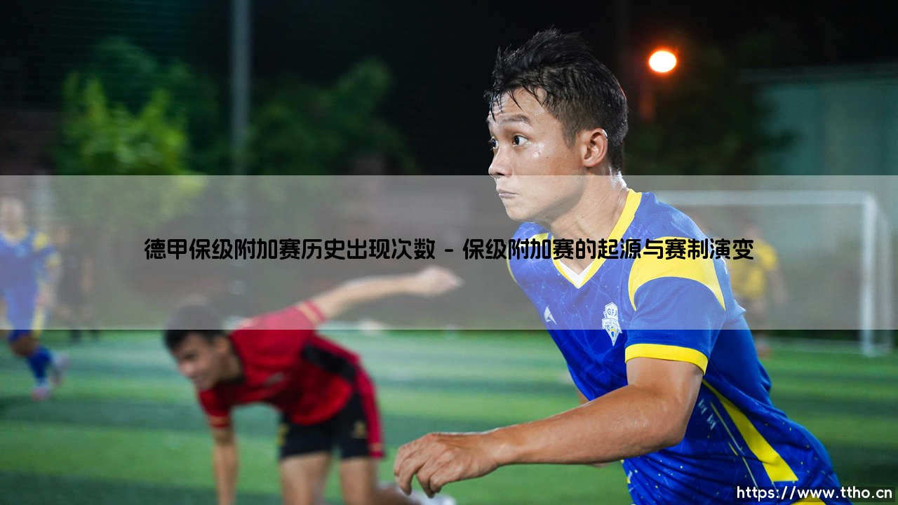 德甲保级附加赛：它究竟是何方神圣？历史出现次数揭秘！-第1张图片-天体号