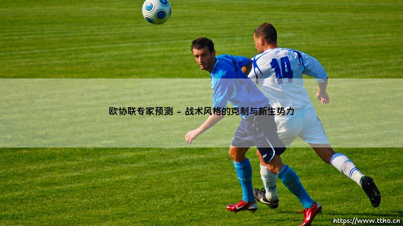 欧协联专家预测:解读新贵崛起与传统豪门的暗流涌动-第2张图片-天体号 欧协联专家预测:解读新贵崛起与传统豪门的暗流涌动-第2张图片-天体号