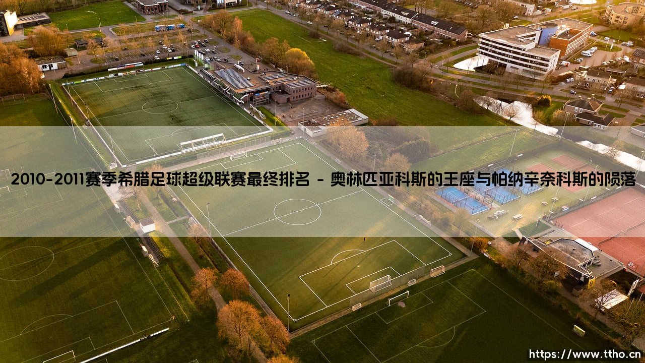 2010-2011赛季希腊足球超级联赛最终排名:神话终结还是秩序重建?-第1张图片-天体号 2010-2011赛季希腊足球超级联赛最终排名:神话终结还是秩序重建?-第1张图片-天体号