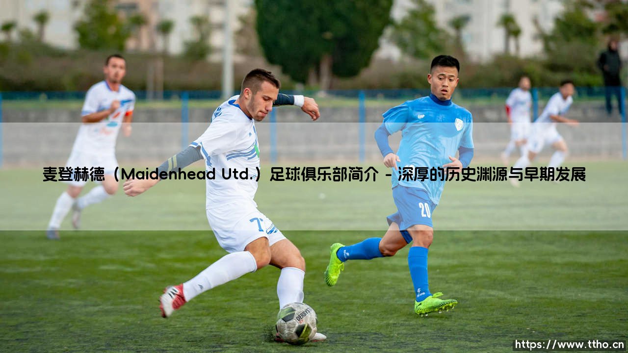 麦登赫德足球俱乐部简介:走进麦登赫德联队的百年征程-第1张图片-天体号 麦登赫德足球俱乐部简介:走进麦登赫德联队的百年征程-第1张图片-天体号