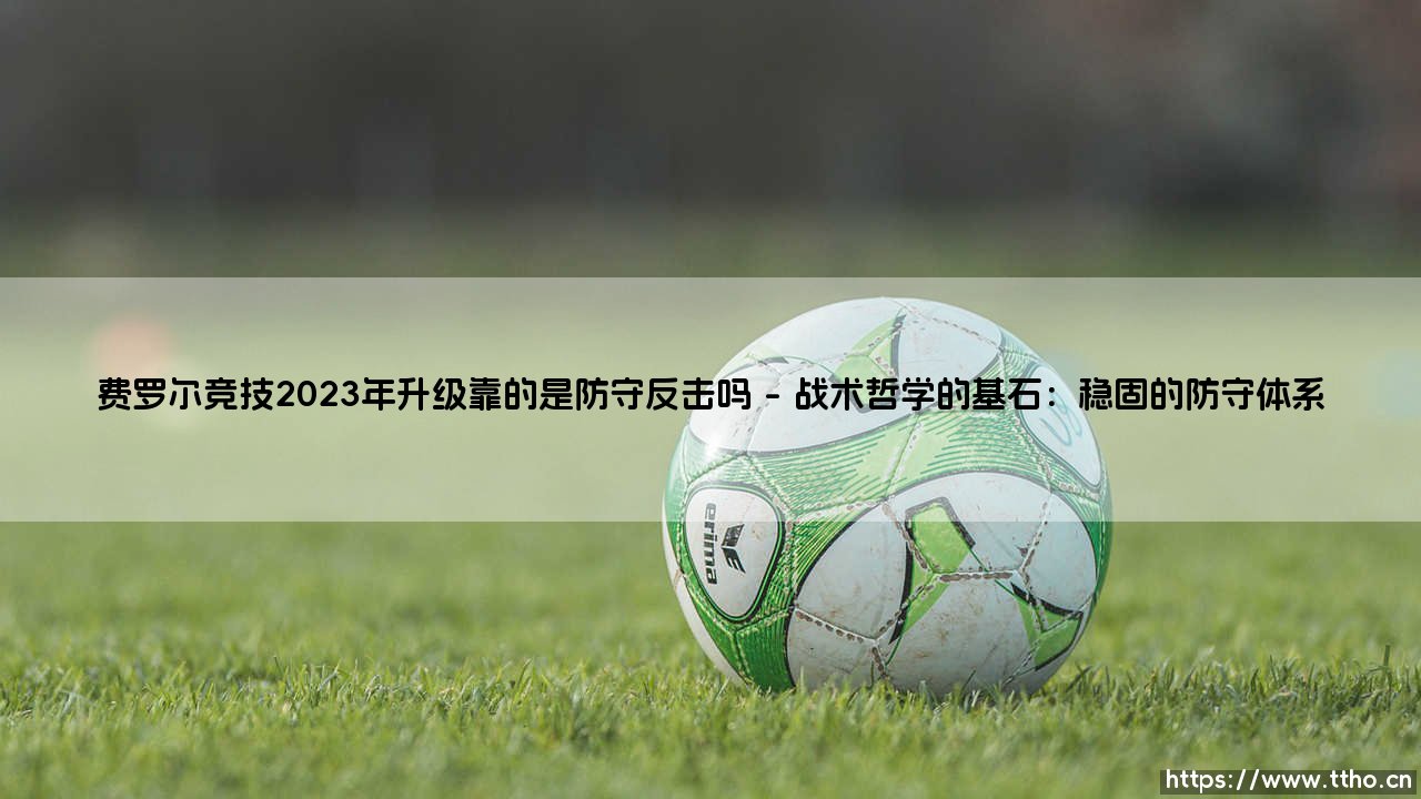 费罗尔竞技2023年升级靠的是防守反击吗——每日足球-第1张图片-天体号 费罗尔竞技2023年升级靠的是防守反击吗——每日足球-第1张图片-天体号