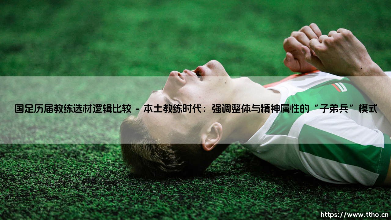 国足历届教练选材逻辑比较:一部充满争议的探索史?——「选材逻辑」如何塑造国足的不同面貌-第1张图片-天体号 国足历届教练选材逻辑比较:一部充满争议的探索史?——「选材逻辑」如何塑造国足的不同面貌-第1张图片-天体号