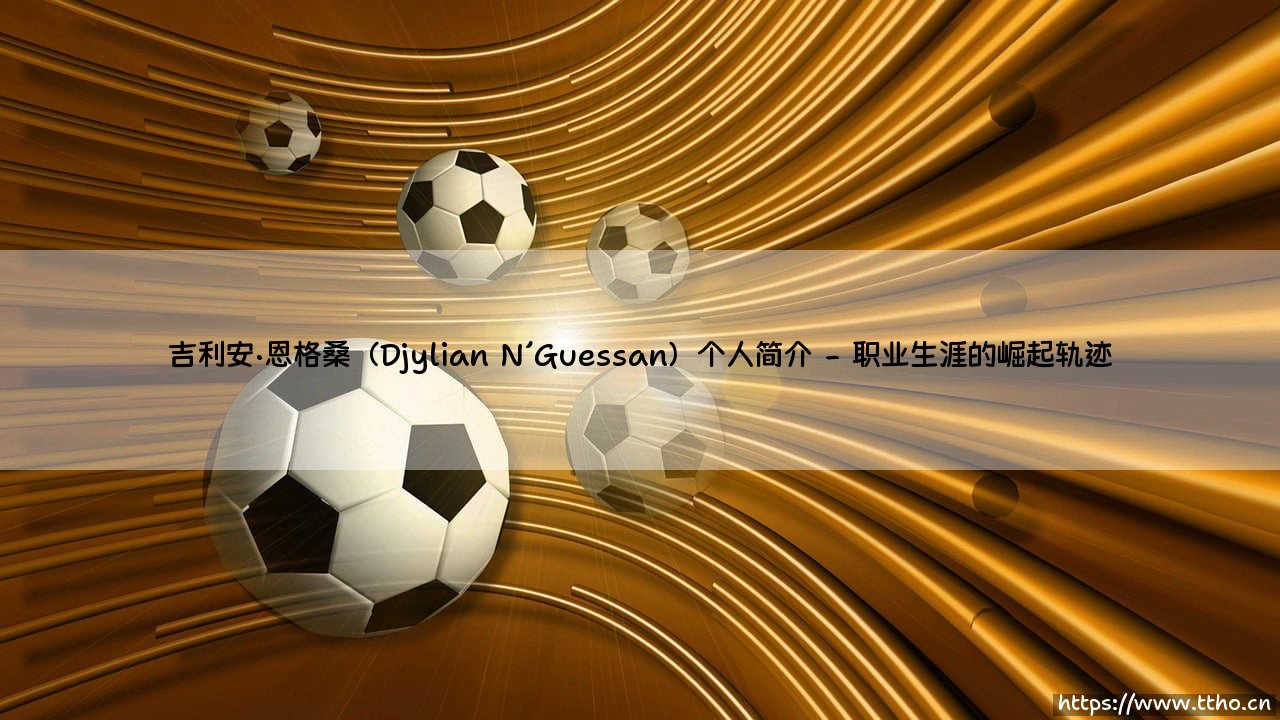 吉利安·恩格桑是谁?深入探索「Djylian N´Guessan」的成长之路与足球梦想-第2张图片-天体号 吉利安·恩格桑是谁?深入探索「Djylian N´Guessan」的成长之路与足球梦想-第2张图片-天体号