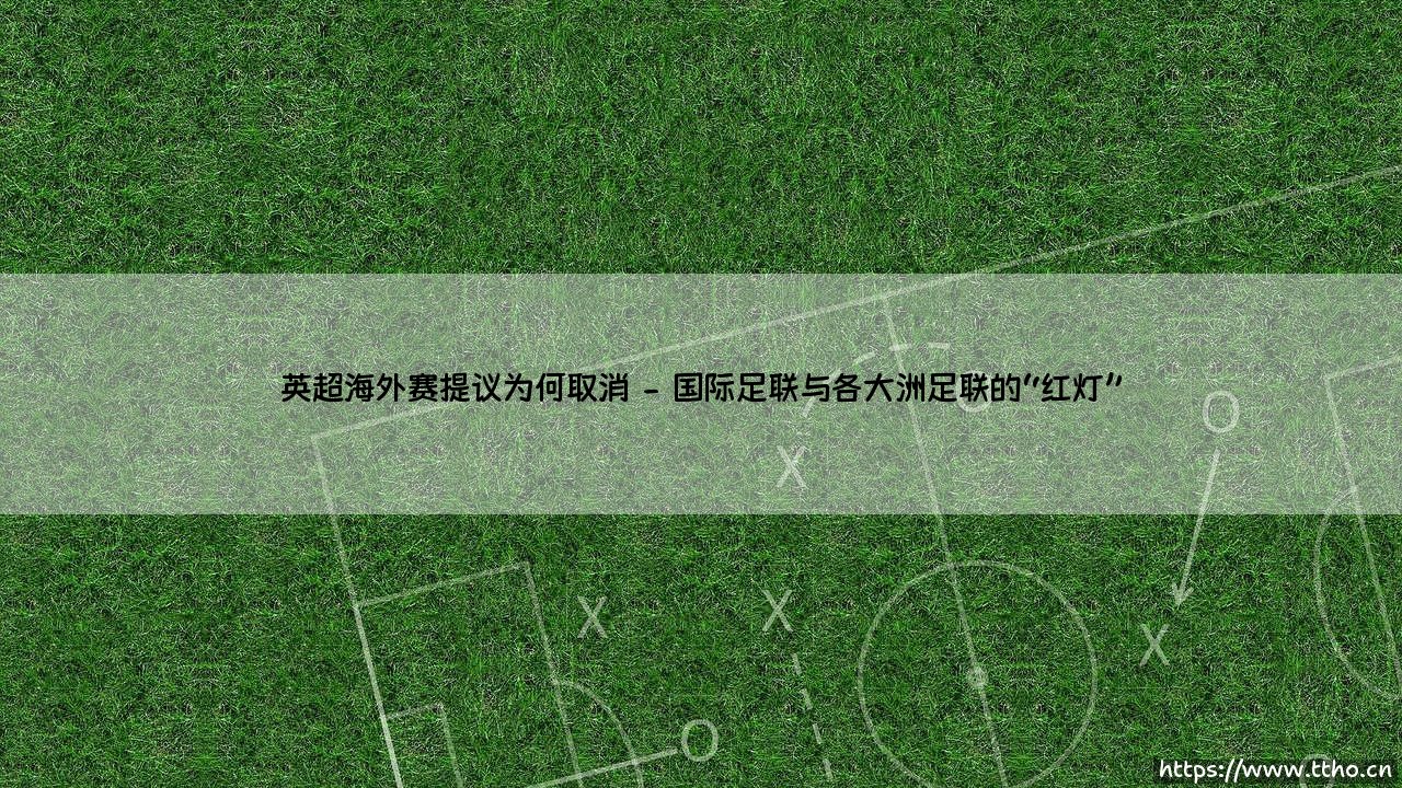 英超海外赛为何取消?—— 一场未竟的全球野心,究竟遭遇了什么阻力?-第2张图片-天体号 英超海外赛为何取消?—— 一场未竟的全球野心,究竟遭遇了什么阻力?-第2张图片-天体号