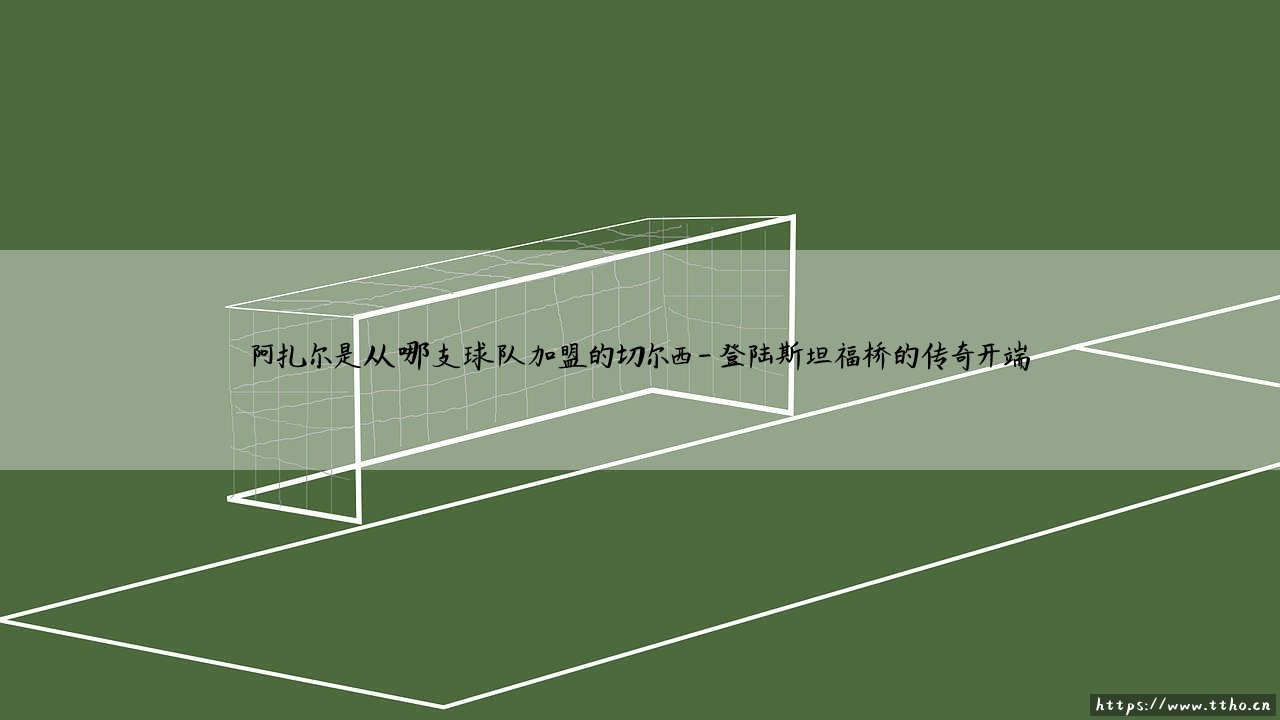 阿扎尔是从哪支球队加盟的切尔西？——回顾蓝军传奇「比利时天王」的崛起起点-第4张图片-天体号