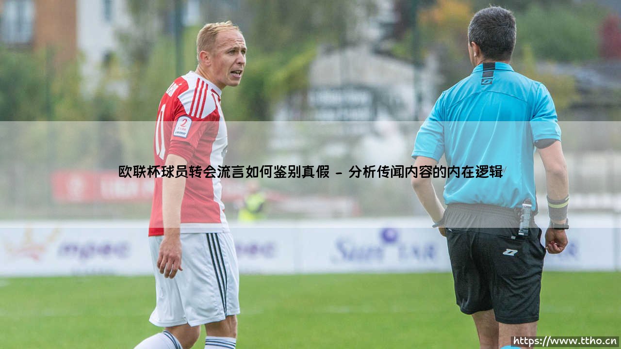 欧联杯球员转会流言鉴别真伪指南:洞悉传闻背后的真相-第2张图片-天体号 欧联杯球员转会流言鉴别真伪指南:洞悉传闻背后的真相-第2张图片-天体号