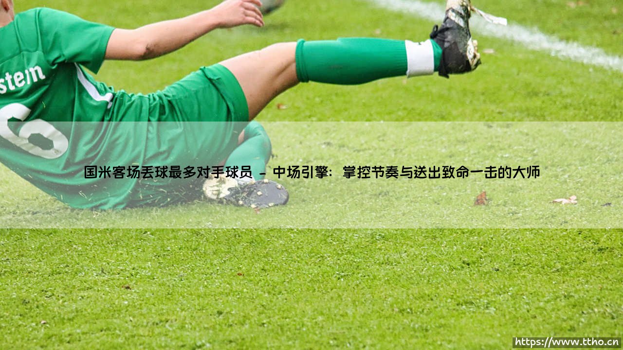 国米客场丢球最多?对手球员揭秘:谁是蓝黑军团防线最棘手的「拆解专家」?-第2张图片-天体号 国米客场丢球最多?对手球员揭秘:谁是蓝黑军团防线最棘手的「拆解专家」?-第2张图片-天体号