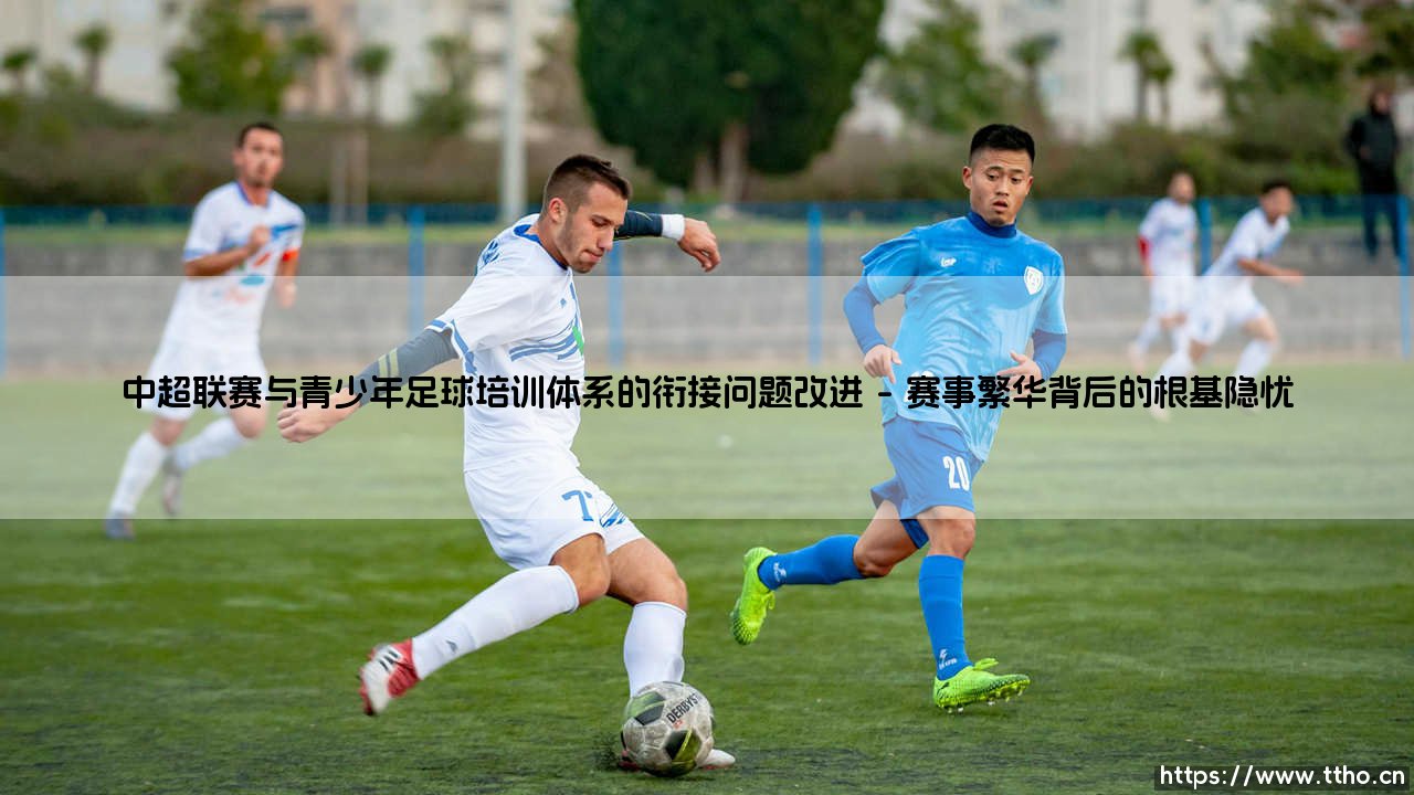 中超联赛与青少年足球培训体系的衔接困境与破局之路-第1张图片-天体号