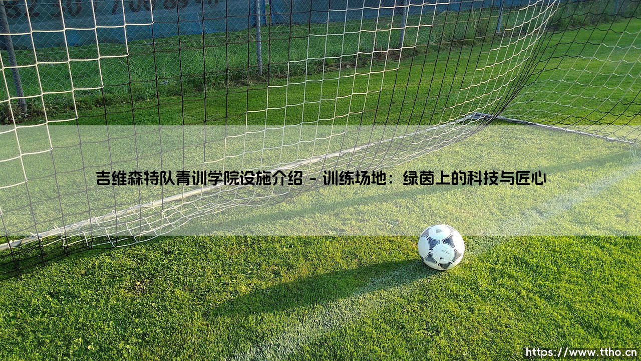 吉维森特队青训学院设施究竟如何?——探秘「青训摇篮」的硬核配置-第1张图片-天体号 吉维森特队青训学院设施究竟如何?——探秘「青训摇篮」的硬核配置-第1张图片-天体号