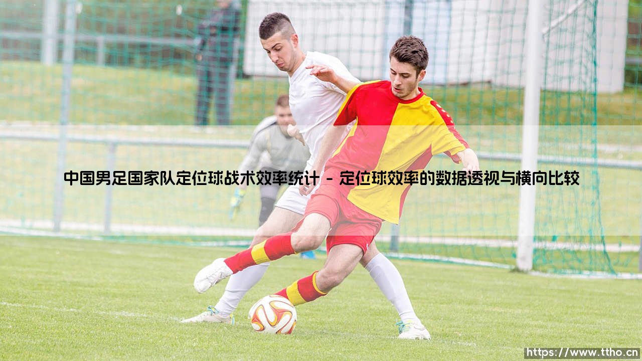 中国男足国家队定位球战术效率统计:从数据窥探定位球战术的真实面貌-第1张图片-天体号 中国男足国家队定位球战术效率统计:从数据窥探定位球战术的真实面貌-第1张图片-天体号