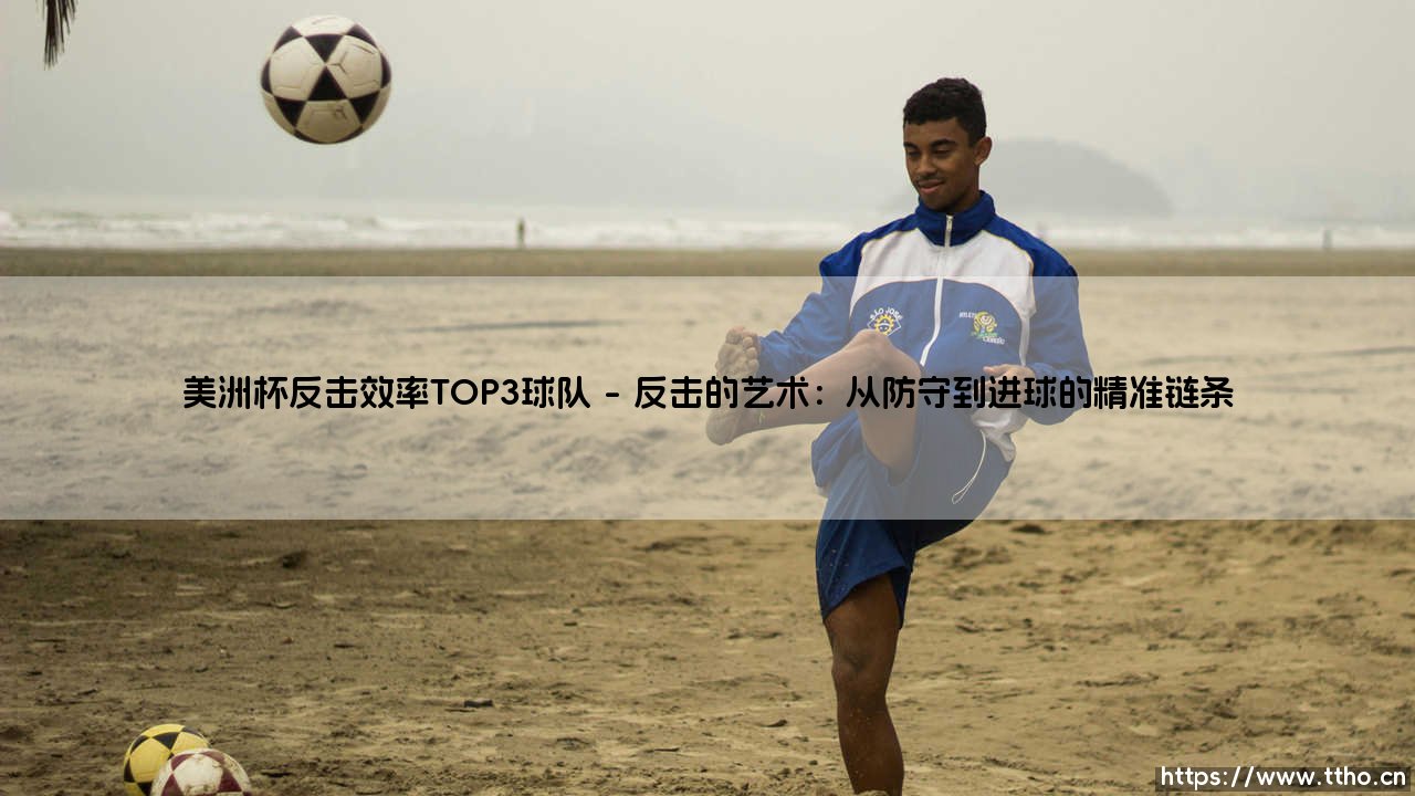 美洲杯反击效率TOP3球队的战术密码与制胜哲学-第1张图片-天体号