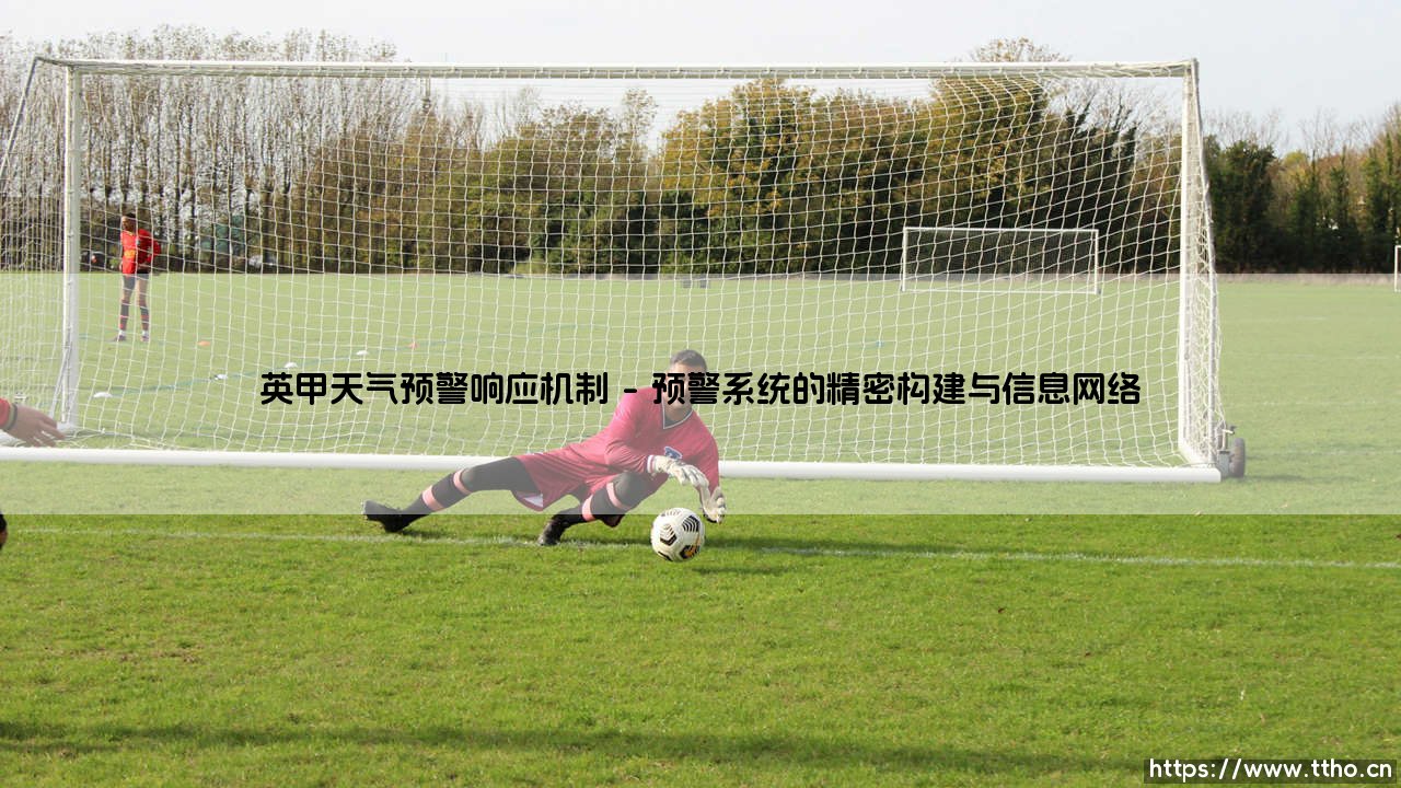 英甲联赛的守护伞：深入解析英甲天气预警响应机制与赛场安全机制-第1张图片-天体号
