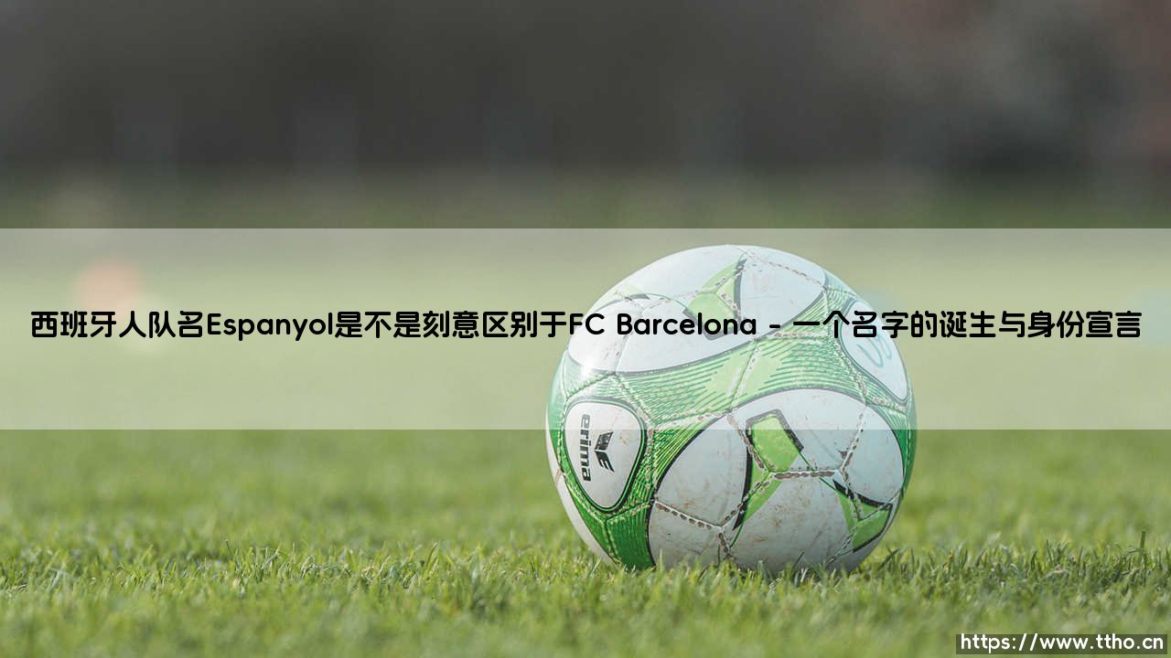 西班牙人队名Espanyol刻意区别于巴塞罗那背后的故事-第1张图片-天体号