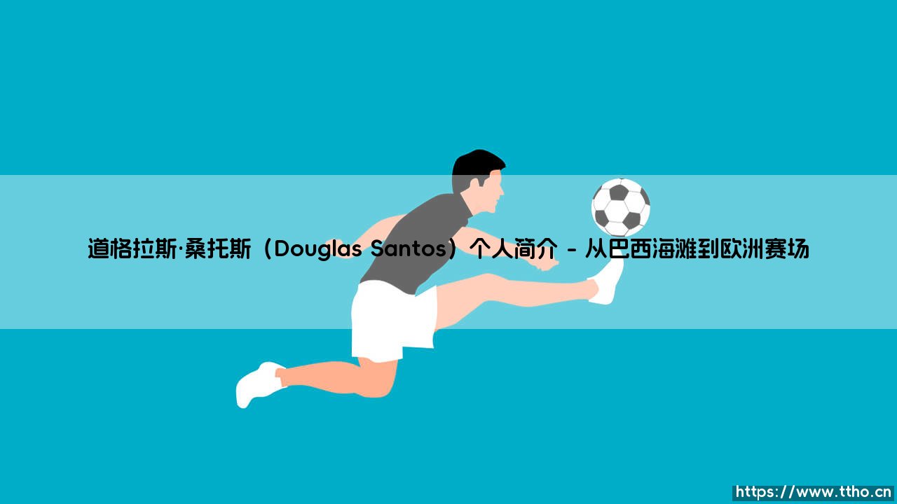 道格拉斯·桑托斯是谁?——深入解读巴西铁卫「道格拉斯·桑托斯」的足球人生-第1张图片-天体号 道格拉斯·桑托斯是谁?——深入解读巴西铁卫「道格拉斯·桑托斯」的足球人生-第1张图片-天体号