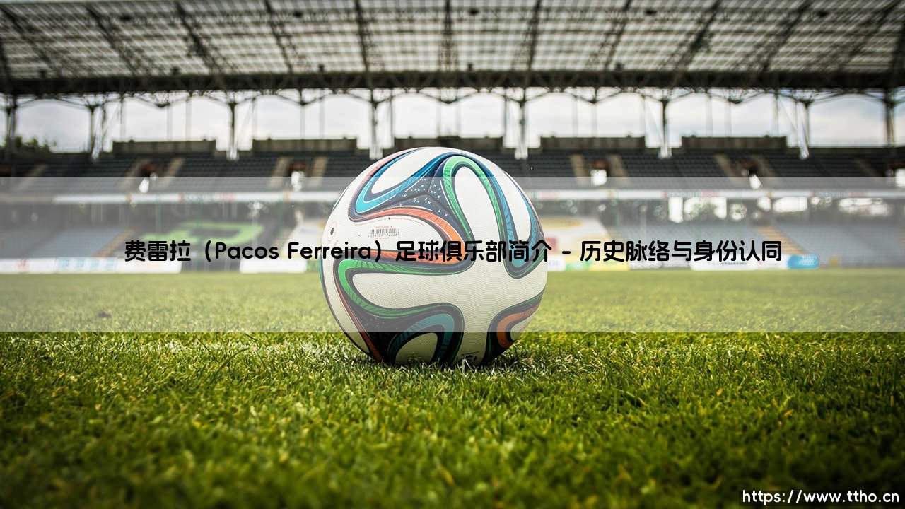 费雷拉足球俱乐部：葡萄牙足坛的“勇士”传奇-第1张图片-天体号