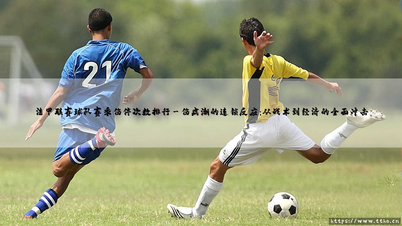 法甲联赛球队赛季伤停次数排行:伤病潮如何影响联赛格局?- 「绿茵伤病簿」深度解析-第3张图片-天体号 法甲联赛球队赛季伤停次数排行:伤病潮如何影响联赛格局?- 「绿茵伤病簿」深度解析-第3张图片-天体号