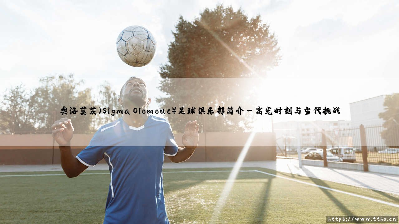 奥洛莫茨(Sigma Olomouc)足球俱乐部简介——东方体育-第3张图片-天体号 奥洛莫茨(Sigma Olomouc)足球俱乐部简介——东方体育-第3张图片-天体号
