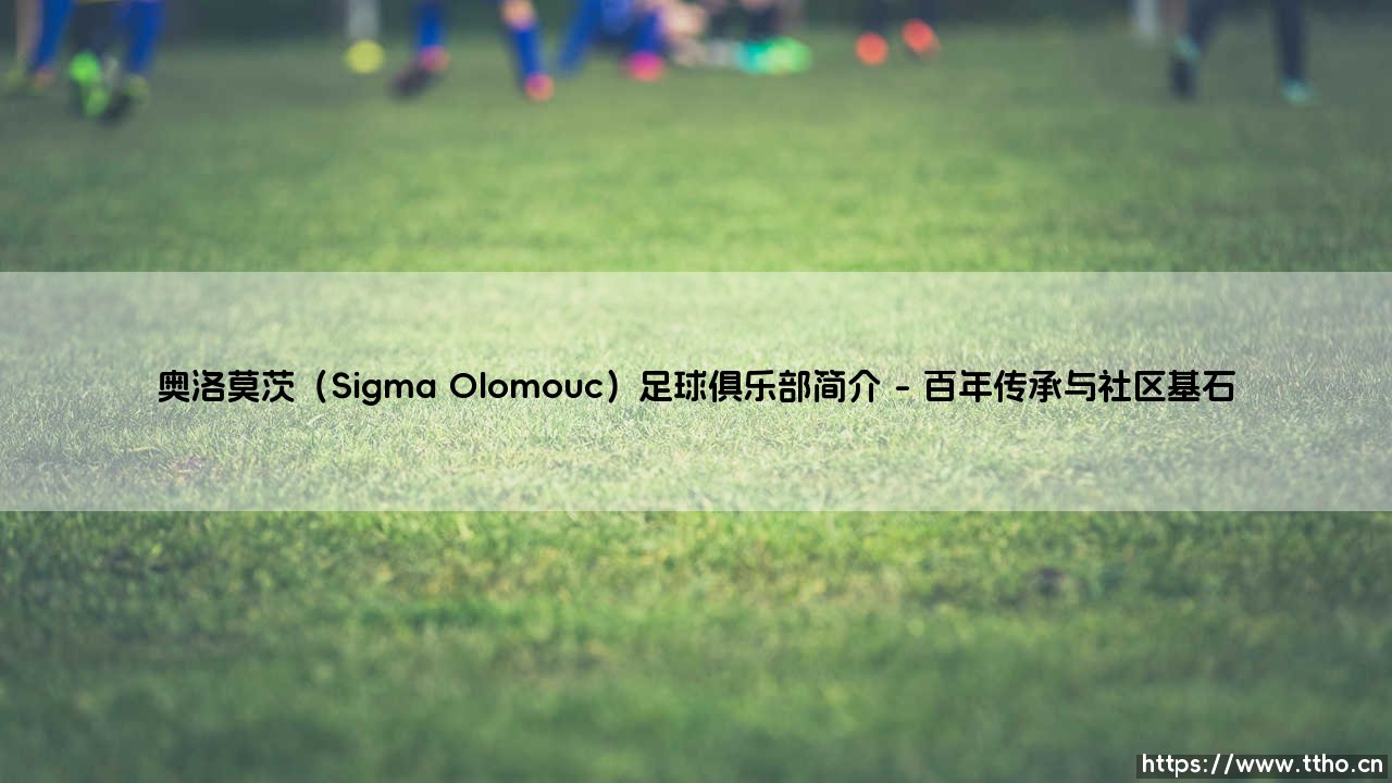 奥洛莫茨(Sigma Olomouc)足球俱乐部简介——东方体育-第1张图片-天体号 奥洛莫茨(Sigma Olomouc)足球俱乐部简介——东方体育-第1张图片-天体号