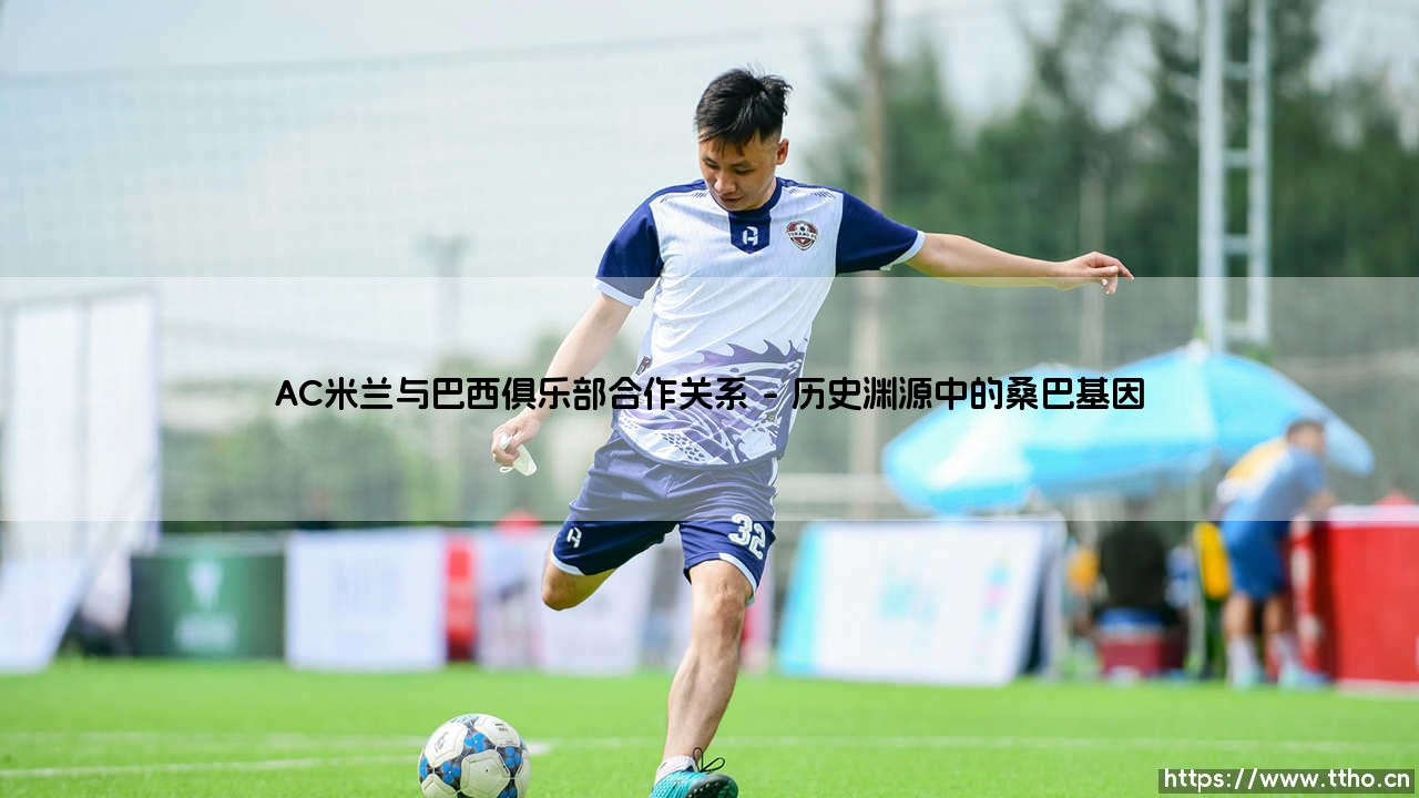 AC米兰与巴西俱乐部合作关系:红黑军团如何构建南美人才通道?-第1张图片-天体号 AC米兰与巴西俱乐部合作关系:红黑军团如何构建南美人才通道?-第1张图片-天体号