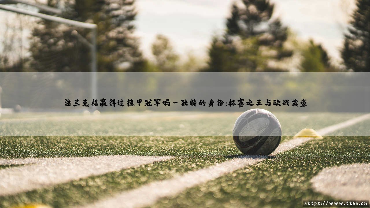 法兰克福赢得过德甲冠军吗?一段承载荣耀与忠诚的历史探寻-第3张图片-天体号 法兰克福赢得过德甲冠军吗?一段承载荣耀与忠诚的历史探寻-第3张图片-天体号