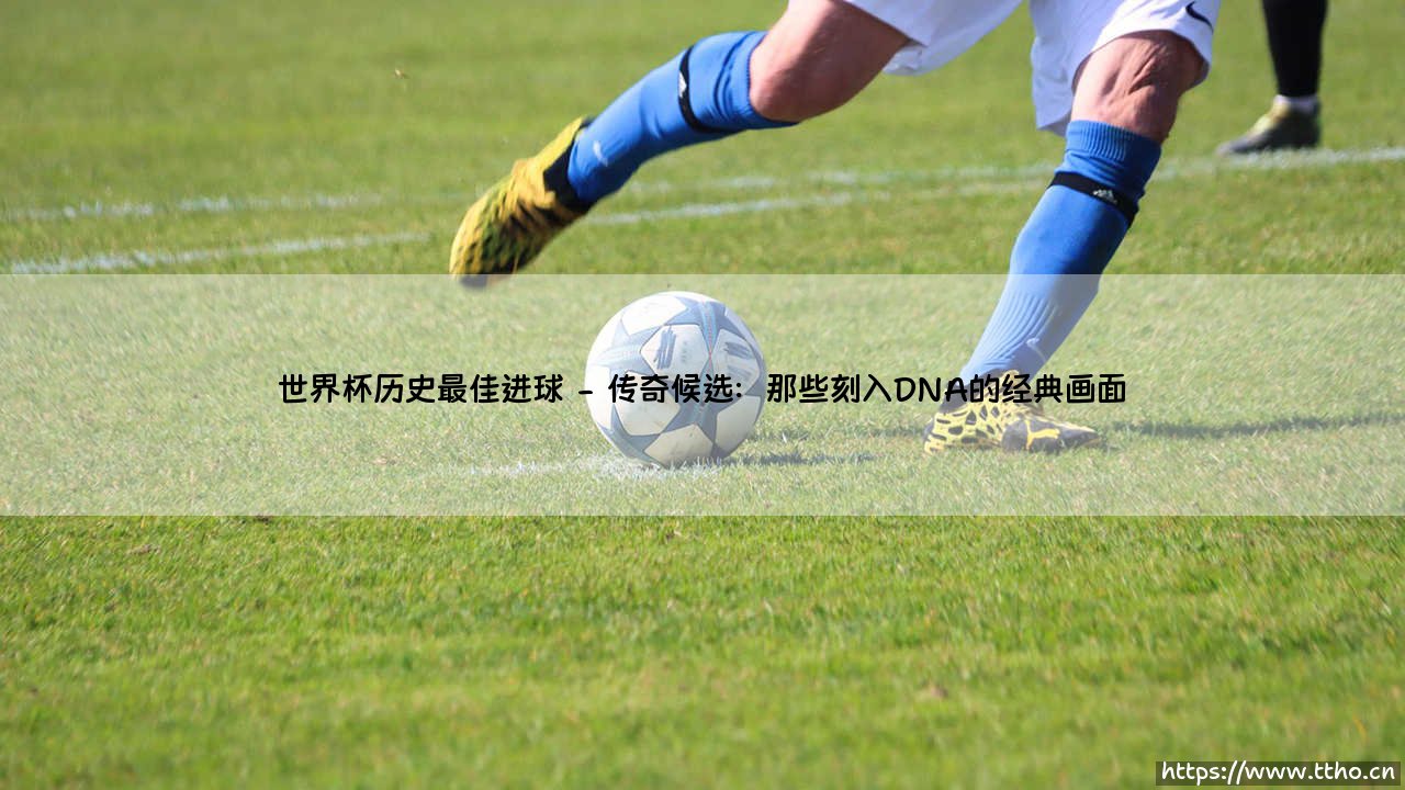 世界杯历史最佳进球:永恒瞬间,谁是绿茵场上的终极艺术?「传奇射门深度解析」-第2张图片-天体号 世界杯历史最佳进球:永恒瞬间,谁是绿茵场上的终极艺术?「传奇射门深度解析」-第2张图片-天体号