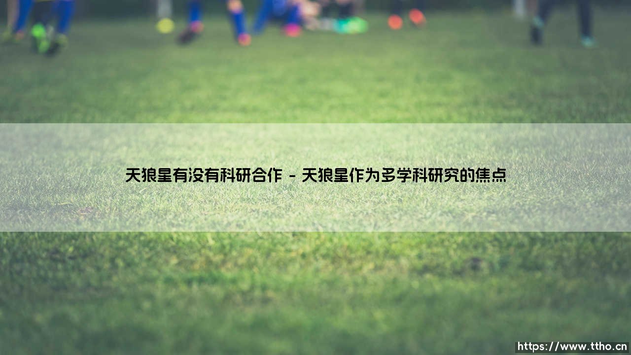 天狼星有没有科研合作：揭开夜空中最亮星的科学协作之谜-第1张图片-天体号