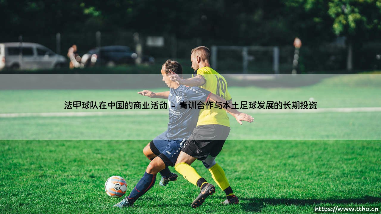 法甲球队在中国的商业活动:足球魅力与商业智慧的东方交响-第2张图片-天体号 法甲球队在中国的商业活动:足球魅力与商业智慧的东方交响-第2张图片-天体号
