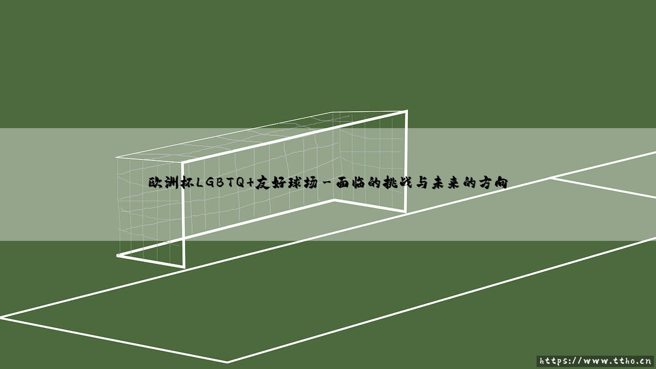 欧洲杯LGBTQ+友好球场:绿茵场上的多元与包容之光-第3张图片-天体号 欧洲杯LGBTQ+友好球场:绿茵场上的多元与包容之光-第3张图片-天体号