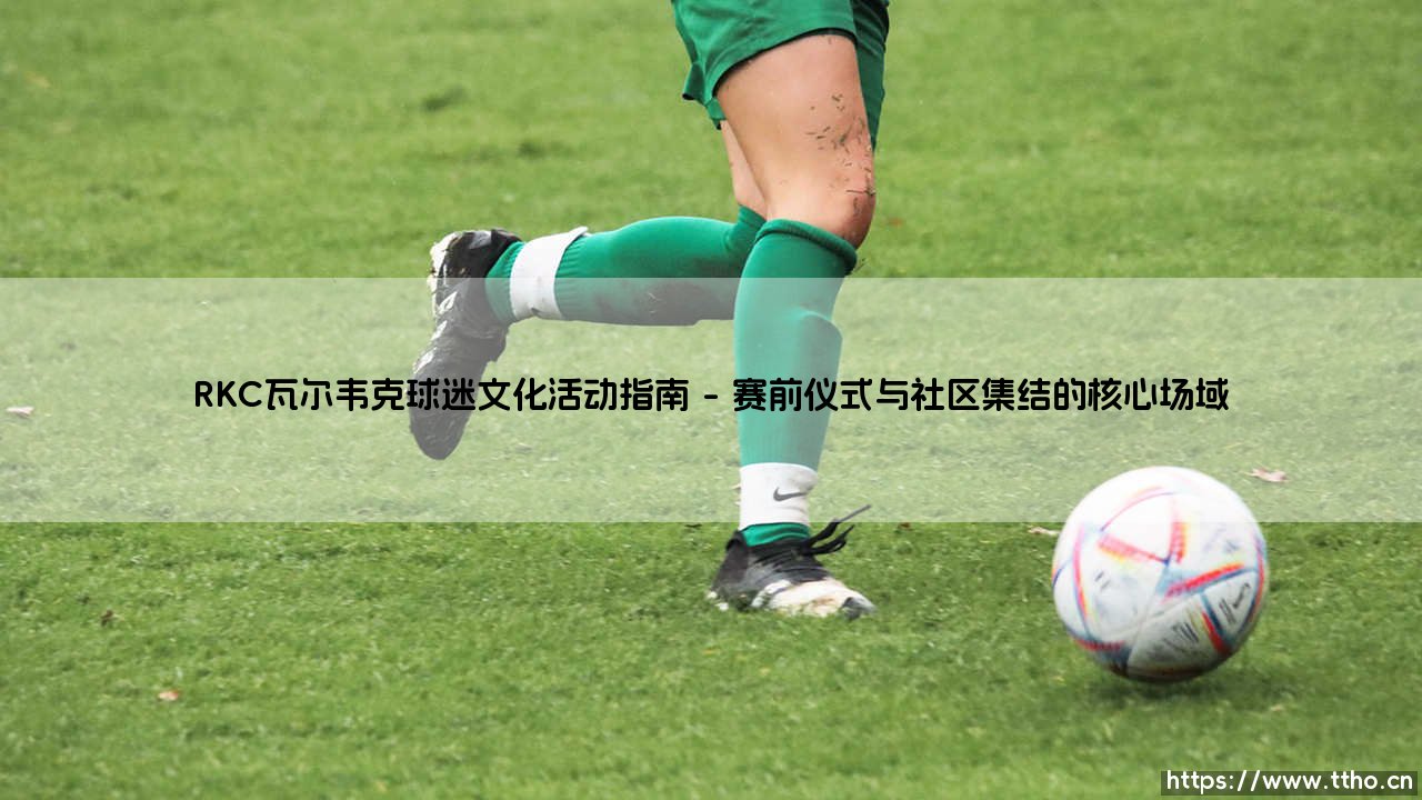 RKC瓦尔韦克球迷文化活动指南:在绿茵之外寻找身份认同-第1张图片-天体号 RKC瓦尔韦克球迷文化活动指南:在绿茵之外寻找身份认同-第1张图片-天体号