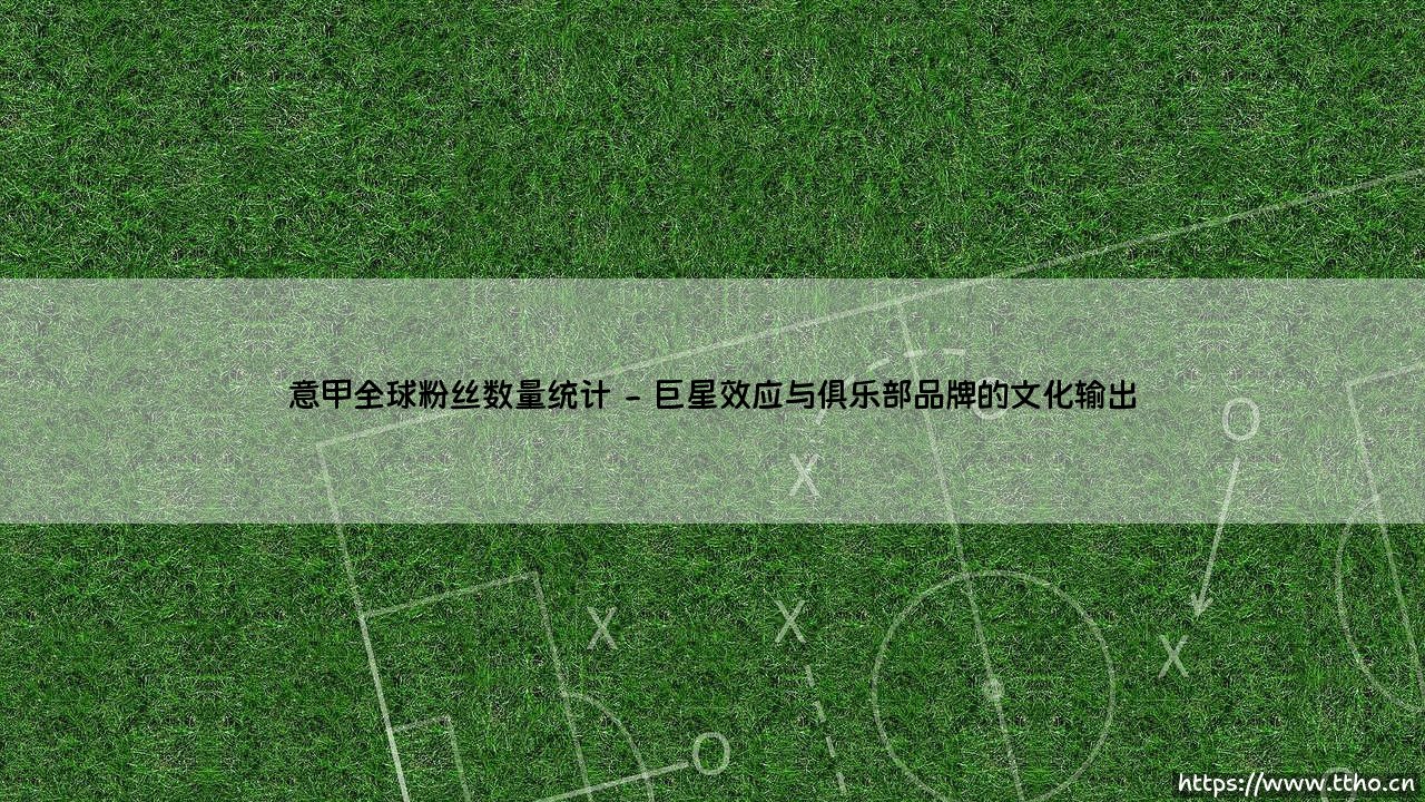 意甲全球粉丝数量统计:亚平宁绿茵如何俘获世界的心-第2张图片-天体号 意甲全球粉丝数量统计:亚平宁绿茵如何俘获世界的心-第2张图片-天体号