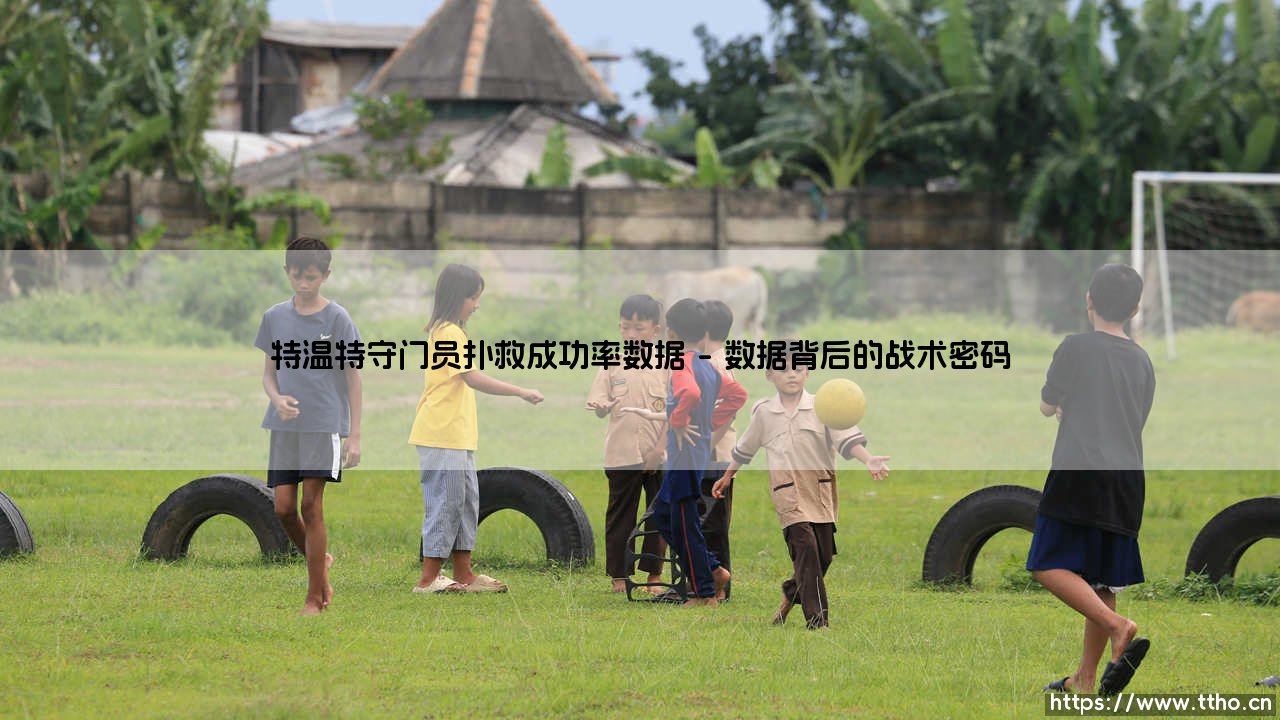 特温特守门员扑救成功率数据:数字背后是英雄还是体系的产物?-第1张图片-天体号 特温特守门员扑救成功率数据:数字背后是英雄还是体系的产物?-第1张图片-天体号