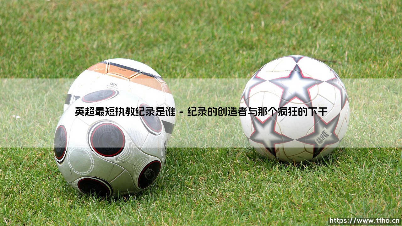 英超最短执教纪录背后的故事:谁在教练席上如流星划过?-第1张图片-天体号 英超最短执教纪录背后的故事:谁在教练席上如流星划过?-第1张图片-天体号