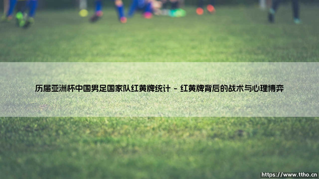 历届亚洲杯中国男足国家队红黄牌统计:纪律与激情的双面镜-第1张图片-天体号 历届亚洲杯中国男足国家队红黄牌统计:纪律与激情的双面镜-第1张图片-天体号