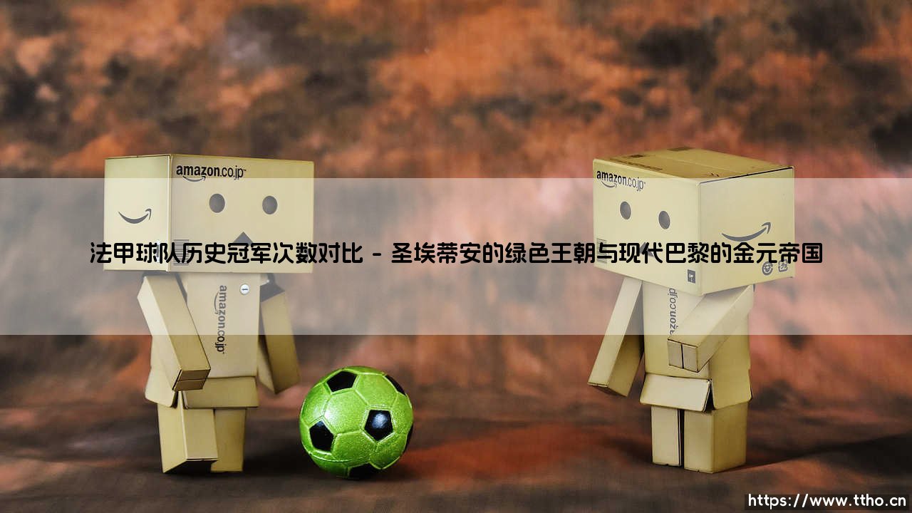 法甲球队历史冠军次数对比:数字背后的足球王朝与城市记忆-第1张图片-天体号 法甲球队历史冠军次数对比:数字背后的足球王朝与城市记忆-第1张图片-天体号