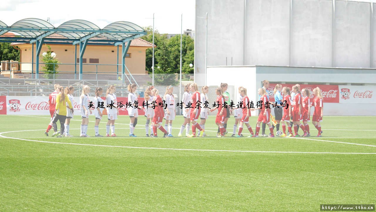 英超冰浴恢复科学吗?:揭秘顶级球星钟爱的「冰火疗法」到底有没有用-第4张图片-天体号 英超冰浴恢复科学吗?:揭秘顶级球星钟爱的「冰火疗法」到底有没有用-第4张图片-天体号