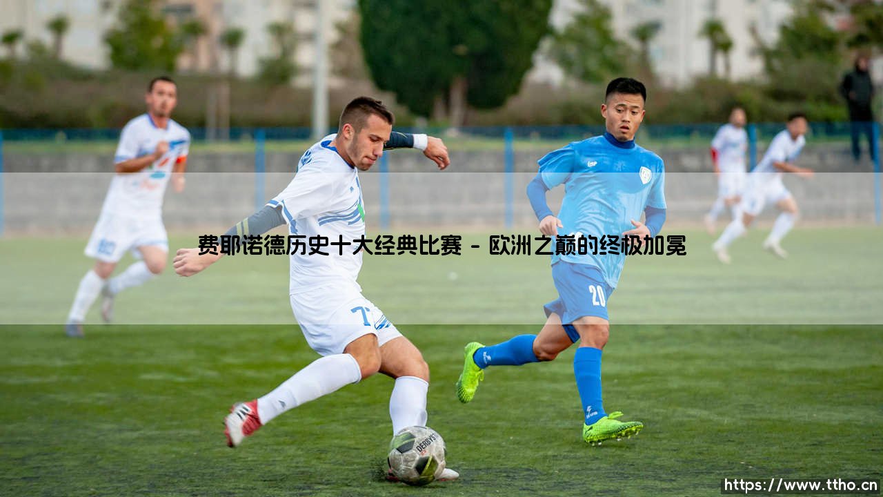 费耶诺德历史十大经典比赛:荣耀与泪水的永恒回声-第1张图片-天体号 费耶诺德历史十大经典比赛:荣耀与泪水的永恒回声-第1张图片-天体号