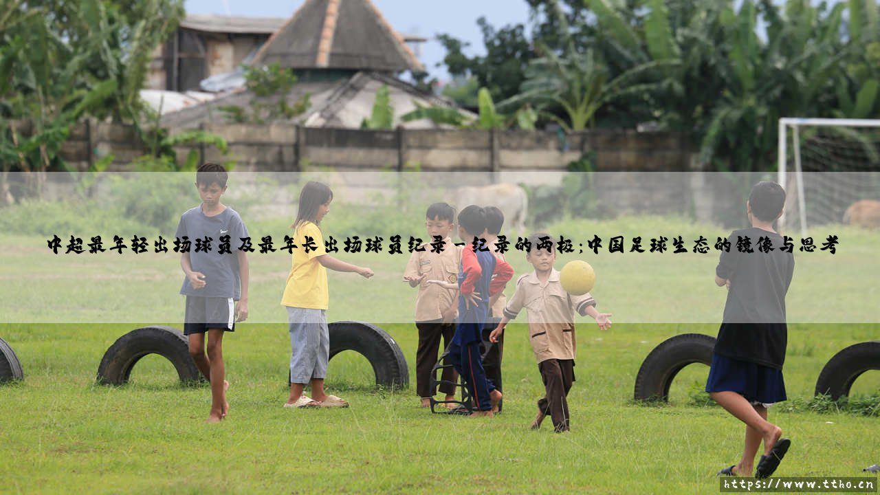 中超最年轻与最年长出场球员纪录:青春的起跑线与岁月的勋章-第3张图片-天体号 中超最年轻与最年长出场球员纪录:青春的起跑线与岁月的勋章-第3张图片-天体号
