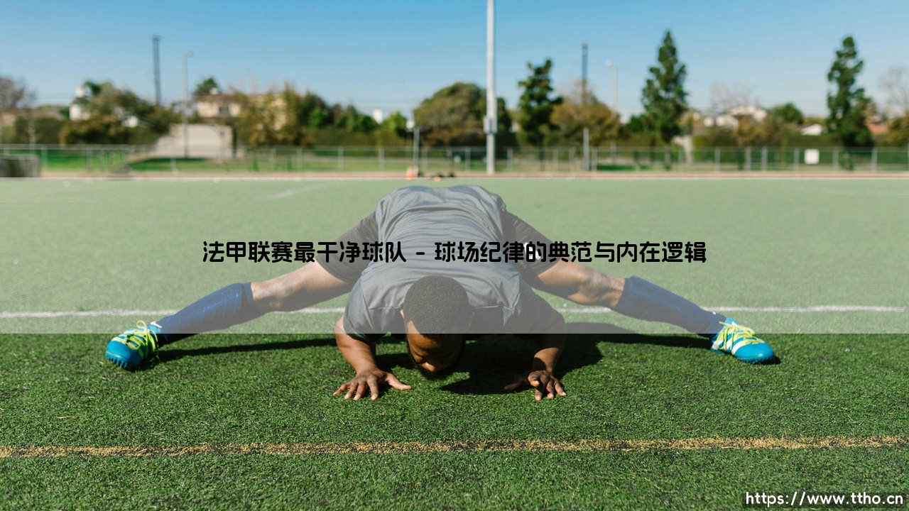 法甲联赛最干净球队:荣耀背后,是纪律还是另一种竞争力?-第1张图片-天体号 法甲联赛最干净球队:荣耀背后,是纪律还是另一种竞争力?-第1张图片-天体号