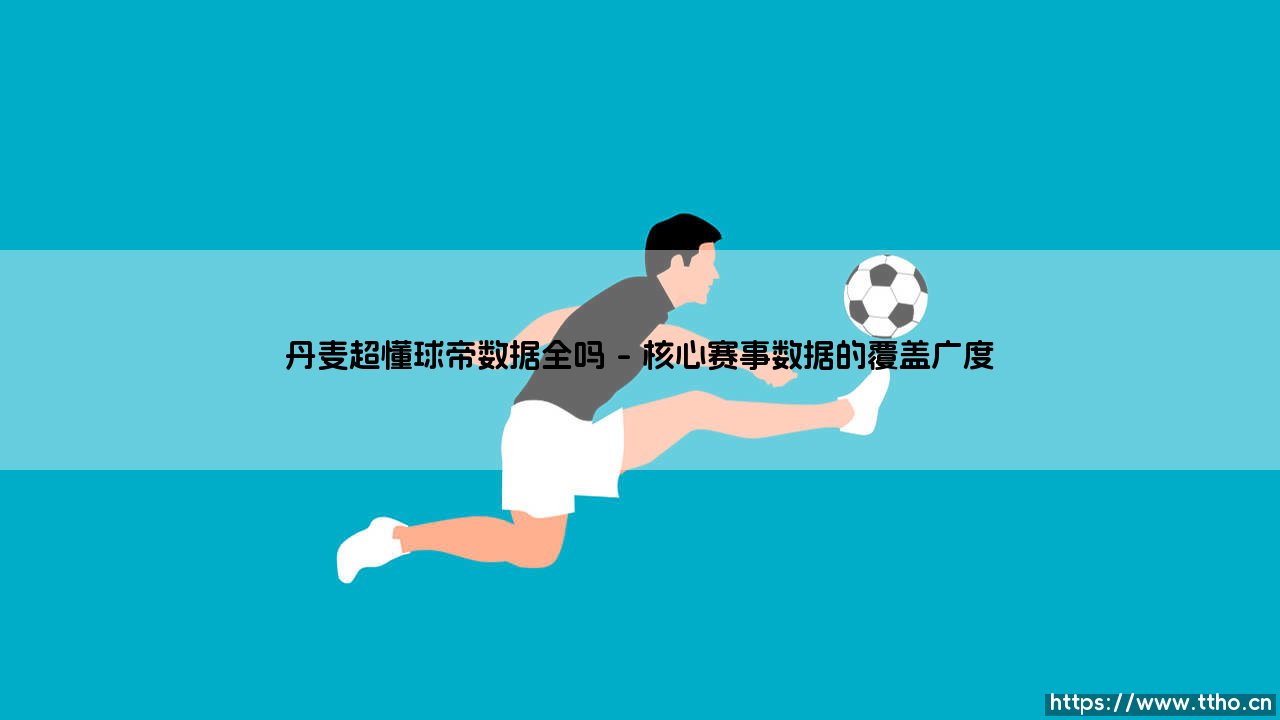 丹麦超懂球帝数据全吗?探索球迷的数据宝库-第1张图片-天体号 丹麦超懂球帝数据全吗?探索球迷的数据宝库-第1张图片-天体号
