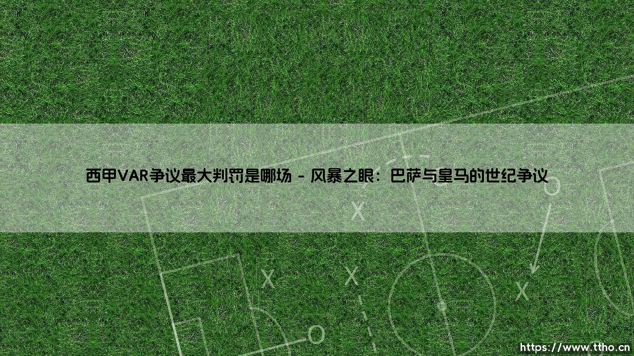 西甲VAR争议最大判罚:一场比赛如何撕裂共识,定义标准?-第1张图片-天体号 西甲VAR争议最大判罚:一场比赛如何撕裂共识,定义标准?-第1张图片-天体号