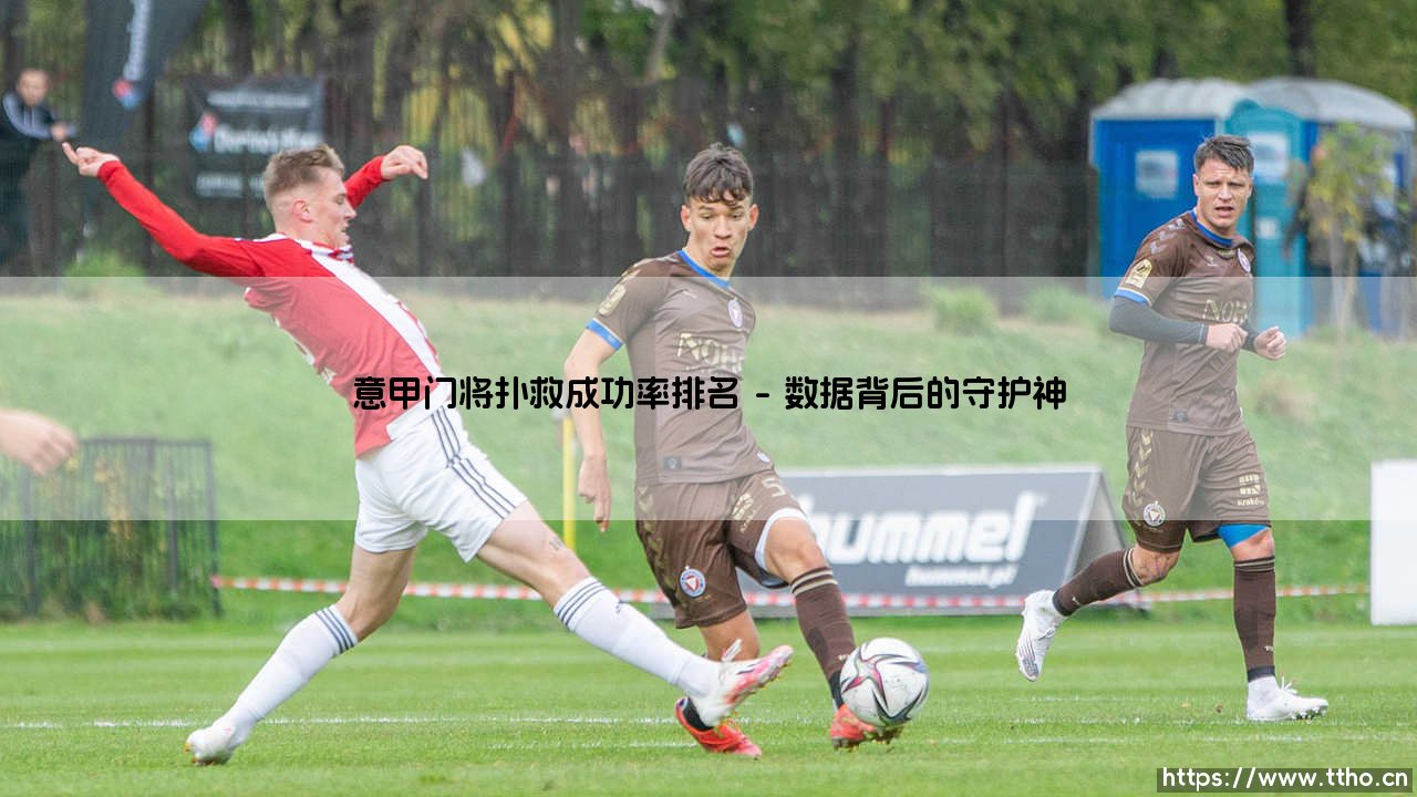 意甲门将扑救成功率排名:谁是真正的叹息之墙?数据揭示「门神」背后的秘密-第1张图片-天体号 意甲门将扑救成功率排名:谁是真正的叹息之墙?数据揭示「门神」背后的秘密-第1张图片-天体号