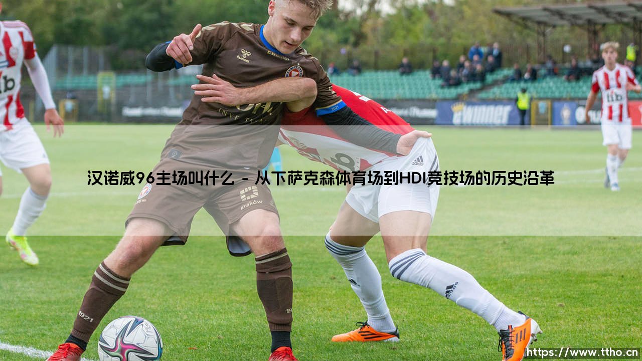 汉诺威96主场叫什么:HDI竞技场,一座城市的精神灯塔-第1张图片-天体号 汉诺威96主场叫什么:HDI竞技场,一座城市的精神灯塔-第1张图片-天体号