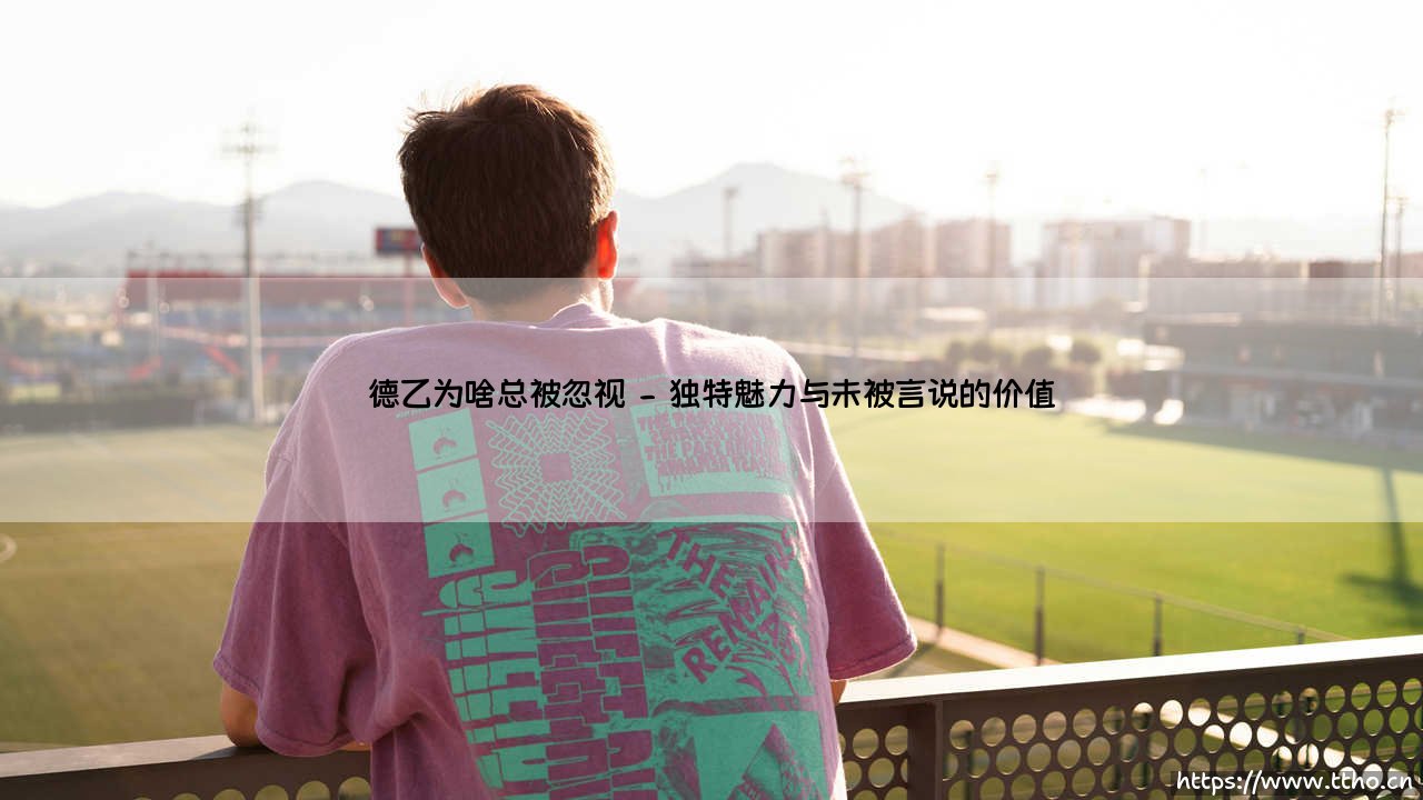 德乙联赛为何总在足球世界的聚光灯外徘徊?-第2张图片-天体号 德乙联赛为何总在足球世界的聚光灯外徘徊?-第2张图片-天体号