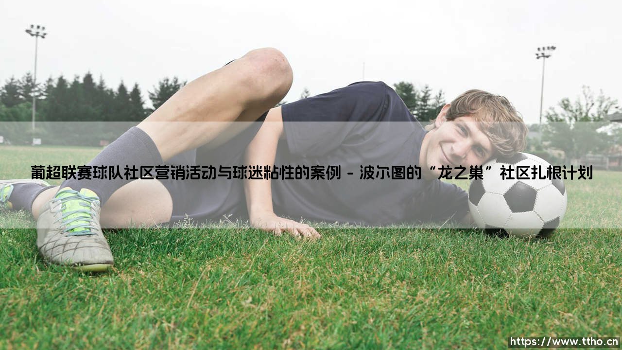 葡超联赛球队社区营销活动与球迷粘性的案例——地上足球-第1张图片-天体号 葡超联赛球队社区营销活动与球迷粘性的案例——地上足球-第1张图片-天体号