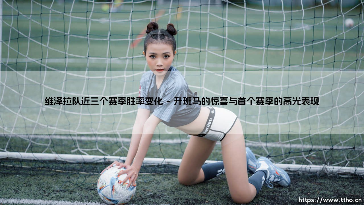 维泽拉队近三个赛季胜率变化:解析维泽拉队胜率起伏的深层轨迹-第1张图片-天体号 维泽拉队近三个赛季胜率变化:解析维泽拉队胜率起伏的深层轨迹-第1张图片-天体号